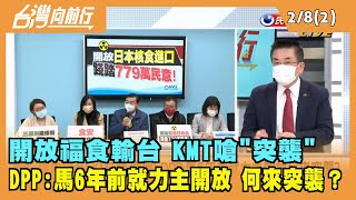 2022.02.08【台灣向前行 Part2】開放福食輸台 KMT嗆"突襲" DPP:馬6年前就力主開放 何來突襲？