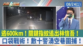 逃600km！關鍵指紋追出林信吾！ 口袋戰術！數十警湧空巷圍捕！【台灣最前線 重點摘要】2022.08.24(1)