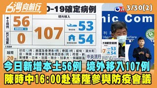 2022.03.30【台灣向前行 Part2】今日新增本土56例 境外移入107例 陳時中16:00赴基隆參與防疫會議