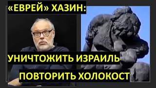 "Еврей" Хазин: Уничтожить Израиль, повторить Холокост