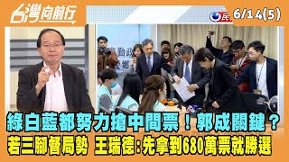 2023.06.14【台灣向前行 Part5】綠白藍都努力搶中間票！郭成關鍵？若三腳督局勢 王瑞德：誰先拿到680萬票就勝選！