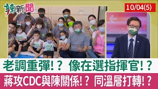 【辣新聞152 重點摘要】老調重彈!? 像在選指揮官!? 蔣攻CDC與陳關係!? 同溫層打轉!? 2022.10.04(5)
