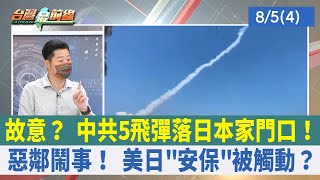 故意？ 中共5飛彈落日本家門口！ 惡鄰鬧事！ 美日"安保"被觸動？【台灣最前線 重點摘要】2022.08.05(4)