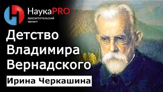 Как становятся учёным? Детство Владимира Ивановича Вернадского – Ирина Черкашина | Научпоп