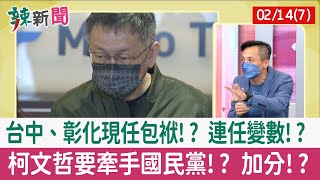 【辣新聞152 重點摘要】台中、彰化現任包袱!? 連任變數!? 柯文哲要牽手國民黨!? 加分!? 2022.02.14(7)