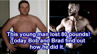 Our Guest Lost 80 Pounds.  Bob & Brad Find Out How He Did It.