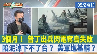 3個月！ 普丁出兵閃電奪烏失敗 陷泥淖下不了台？ 美軍進基輔？【台灣最前線 重點摘要】2022.05.24(1)