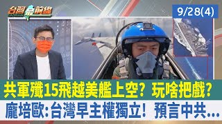 共軍殲15飛越美艦上空？ 玩啥把戲？龐培歐：台灣早主權獨立！ 預言中共...【台灣最前線 重點摘要】2022.09.28(4)