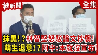【辣新聞152】抹黑！？ 林智堅怒駁論文抄襲！ 萌生退意！？ 阿中：本就沒宣布！ 2022.07.05