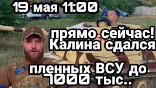 БИTBA за Украину! 19 мая 11:00 Калина СДАЛСЯ! до 7000 пленных ВСУ