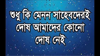 শুধু কি মেনন সাহেবদেরই দোষ আমাদের কোন দোষ নেই