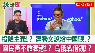 【辣新聞152 重點摘要】投降主義!? 連勝文說給中國聽!? 國民黨不敢表態!? 烏俄戰借鏡!? 2022.03.22(2)