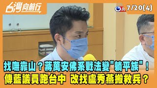 2022.07.20【台灣向前行 Part4】找嘸靠山？蔣萬安佛系戰法變"躺平族"！傳藍議員跑台中 改找盧秀燕搬救兵？