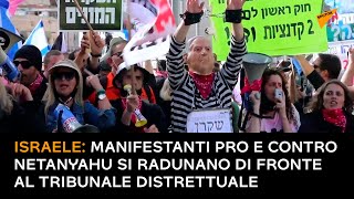 Israele: manifestanti pro e contro Netanyahu si radunano di fronte al tribunale distrettuale