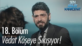 Vedat köşeye sıkışıyor - Sen Anlat Karadeniz 18. Bölüm