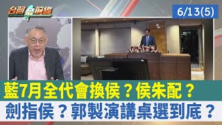 藍7月全代會"換侯"? 侯朱配?劍指侯? 郭製演講桌選到底?【台灣最前線 重點摘要】2023.06.13(5)