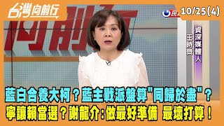 2023.10.25【台灣向前行 Part4】藍白合養大柯？藍主戰派盤算"同歸於盡"？寧讓賴當選？謝龍介：做最好準備 最壞打算！