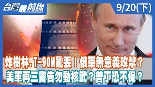 炸樹林.T-90M亂丟！俄軍無意義攻擊？ 美軍再三警告勿動核武？普丁恐不保？【台灣最前線】2022.09.20(下)