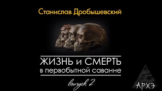 Станислав Дробышевский: Жизнь и смерть в первобытной саванне. Выпуск 2.