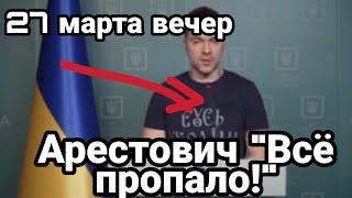 БИTBA за Украину! 27 марта вечер Арестович "ВСЁ ПРОПАЛО" Новые бриллианты Зеленской