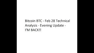 Bitcoin BTC - Feb 28 Technical Analysis - Evening Update - I'M BACK!!