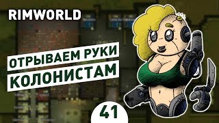 ОТРЫВАЕМ РУКИ КОЛОНИСТАМ! - #41 RIMWORLD 1.0 ПРОХОЖДЕНИЕ