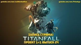 Проект 1+1 = Titanfall (Выпуск 24 Стрим)