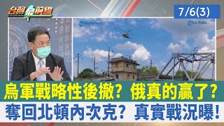 烏軍戰略性後撤？ 俄真的贏了？ 奪回北頓內次克？ 真實戰況曝！【台灣最前線 重點摘要】2022.07.06(3)