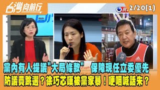 2023.02.20【台灣向前行 Part1】黨內有人提議"大局條款" 保障現任立委優先 徐巧芯嘆被黨家暴！哽咽喊話朱？