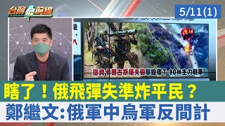 瞎了！俄飛彈"失準"炸平民？ 鄭繼文:俄軍中烏軍反間計【台灣最前線 重點摘要】2022.05.11(1)