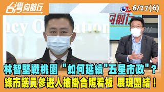 2022.06.27【台灣向前行 Part6】林智堅戰桃園 "五星市長"如何延續"五星市政"？綠營市議員參選人搶掛合照看板！