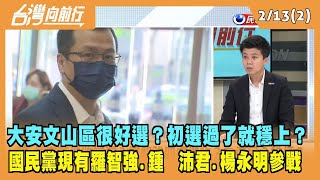 2023.02.13【台灣向前行 Part2】大安文山區很好選？初選過了就穩上？現有羅智強.鍾沛君.楊永明參戰