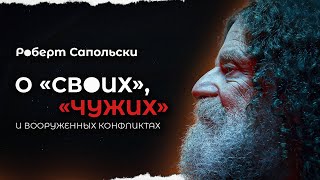 Роберт Сапольски о своих, чужих и вооруженных конфликтах