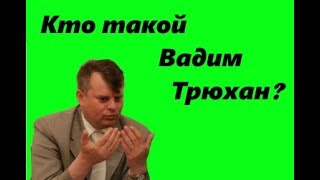 Кто такой Вадим Трюхан?
