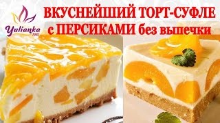 ВКУСНЕЙШИЙ ТОРТ-СУФЛЕ без выпечки с ПЕРСИКАМИ (Souffle cake with peaches recipe)