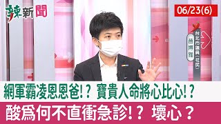 【辣新聞152 重點摘要】網軍霸凌恩恩爸!? 寶貴人命"將心比心"!? 酸"為何不直衝急診"!? 壞心？ 2022.06.23(6)