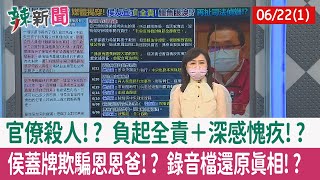 【辣新聞152 重點摘要】官僚殺人!? 負起全責＋深感愧疚!? 侯蓋牌欺騙恩恩爸!? 錄音檔還原真相!? 2022.06.22(1)