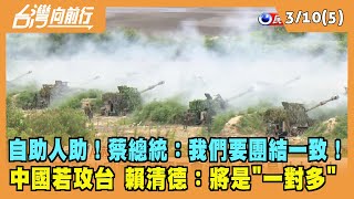 2022.03.10【台灣向前行 Part5】自助人助！蔡總統：團結一致！中國若攻台 賴清德：將是"一對多"