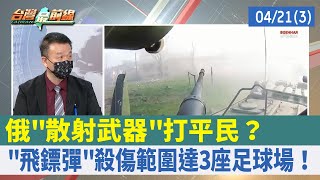 俄"散射武器"打平民？ "飛鏢彈"殺傷範圍達3座足球場！【台灣最前線 重點摘要】2022.04.21(3)