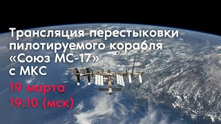 Трансляция перестыковки пилотируемого корабля «Союз МС-17» с МКС