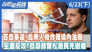 百倍奉還！烏無人機炸俄境內油廠 全面反攻？烏籲赫爾松居民先撤離【台灣最前線】2022.06.23(下)