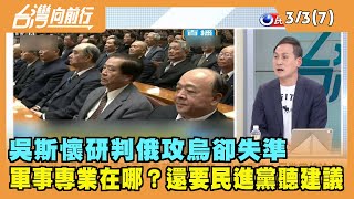 2022.03.03【台灣向前行 Part7】軍事專業？吳斯懷研判俄攻烏卻失準