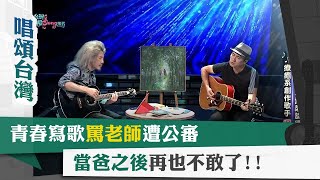 唱頌台灣 暢Song世界 EP14 (4)｜青春寫歌罵老師遭公審 當爸之後再也不敢了!!