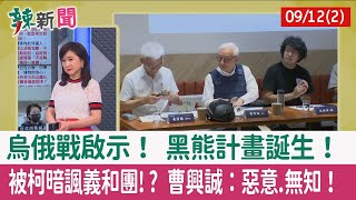 【辣新聞152 重點摘要】烏俄戰啟示！ 黑熊計畫誕生！ 被柯暗諷義和團!? 曹興誠：惡意.無知！ 2022.09.12(2)