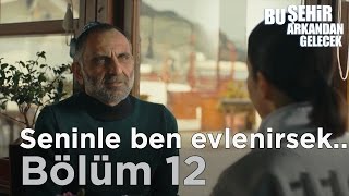 Bu Şehir Arkandan Gelecek 12. Bölüm - Seninle ben evlenirsek
