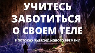 СЕЙЧАС ЭТО ВАЖНО КАК НИКОГДА! ПОЧЕМУ И КАК НУЖНО ЗАБОТИТЬСЯ О СВОЕМ ТЕЛЕ В ЭНЕРГИЯХ НОВОГО ВРЕМЕНИ?