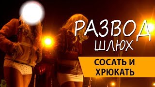 РАЗВОД ШЛЮХ. ХРЮКАТЬ И СОСАТЬ.