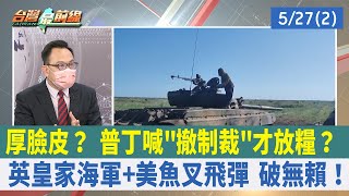 厚臉皮？ 普丁喊"撤制裁"才放糧？ 英皇家海軍+美魚叉飛彈 破無賴！【台灣最前線 重點摘要】2022.05.27(2)