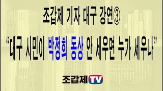[조갑제 기자 대구 강연] 대한민국 위기는 반드시 극복할 수 있다. 자유를 지키기 위해 용감히 목숨 걸어야!