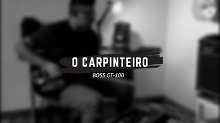 O Carpinteiro - Alessandro Vilas Boas // Guitarra // Patch Boss GT-100